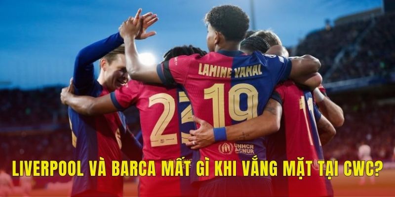 Vì Sao Liverpool, Barca Vắng Mặt Tại Club World Cup? 3 Liverpool và Barca mất gì khi vắng mặt tại CWC?