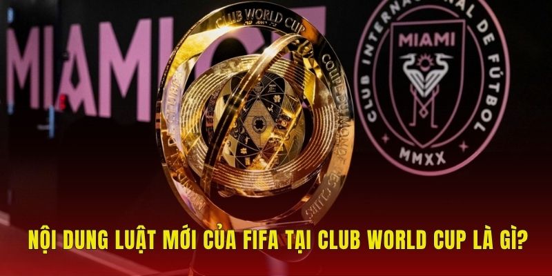 Luật Mới Của FIFA Tại Club World Cup Có Gì Đặc Biệt? 1 Nội dung luật mới của FIFA tại Club World Cup là gì?