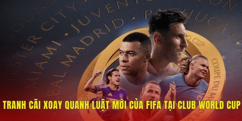 Luật Mới Của FIFA Tại Club World Cup Có Gì Đặc Biệt? 2 Tranh cãi xoay quanh luật mới của FIFA tại Club World Cup