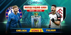 Soi Kèo Chelsea vs Fulham 18h30 30_08 - Vòng 3 Ngoại Hạng Anh